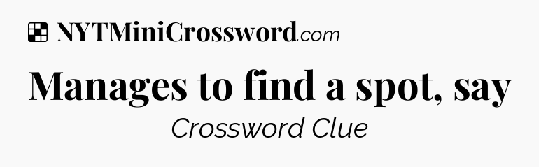 Solution: Manages to find a spot, say - NYT Crossword