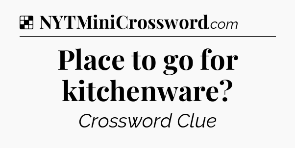 Solution: Place to go for kitchenware - NYT Crossword
