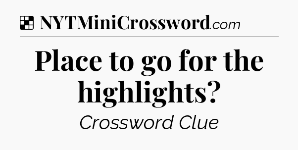 Solution: Place to go for the highlights - NYT Crossword