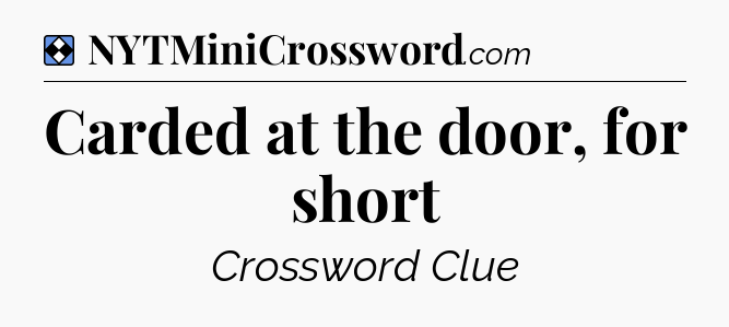 Solution: Carded at the door, for short - NYT Mini Crossword