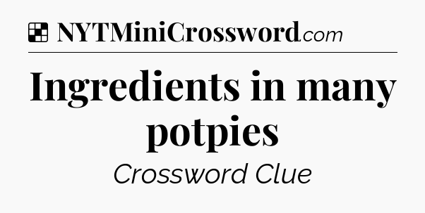 Solution: Ingredients in many potpies - NYT Crossword