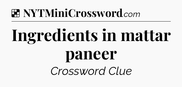 Solution: Ingredients in mattar paneer - NYT Crossword