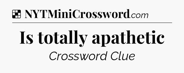 Solution: Is totally apathetic - NYT Crossword