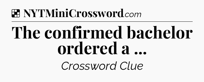 Solution: The confirmed bachelor ordered a  - NYT Crossword