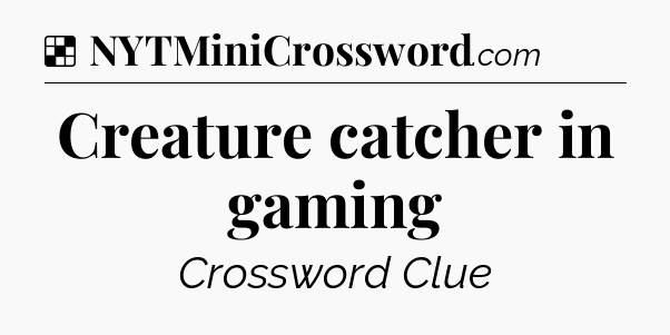 Solution: Creature catcher in gaming - NYT Crossword