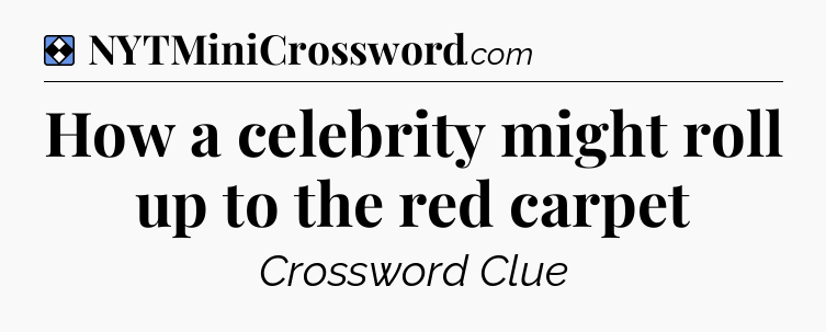 Solution: How a celebrity might roll up to the red carpet - NYT Mini Crossword