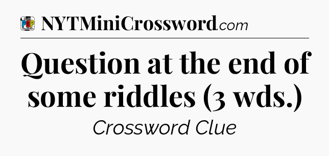 Question at the end of some riddles (3 wds.) Crossword Clue