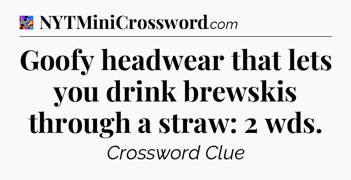 Goofy headwear that lets you drink brewskis through a straw: 2 wds Crossword Clue