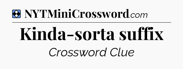 Solution: Kinda-sorta suffix - NYT Mini Crossword