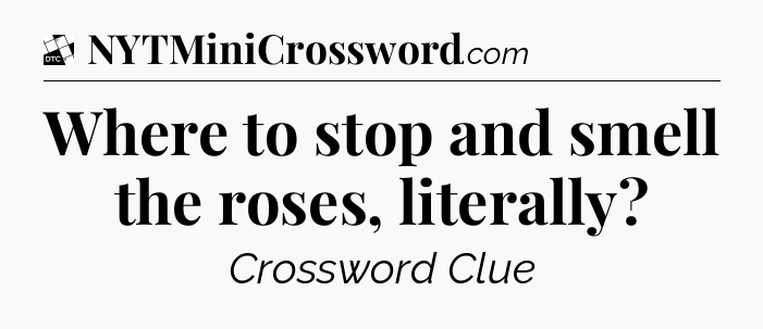 Where to stop and smell the roses, literally - Daily Themed Classic Crossword