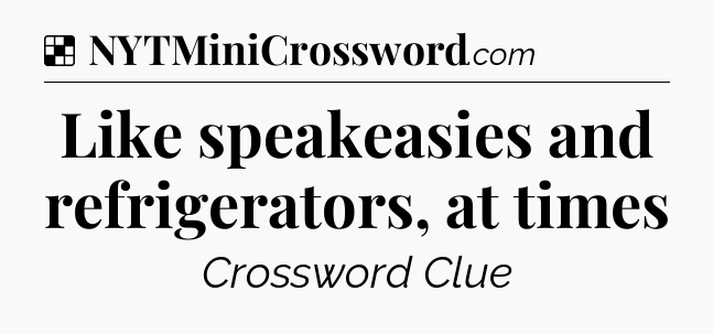 Like speakeasies and refrigerators, at times NYT Crossword
