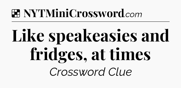 Solution: Like speakeasies and fridges, at times - NYT Crossword