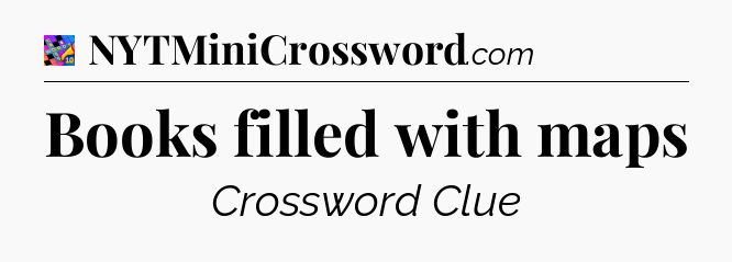 Books filled with maps Crossword Clue