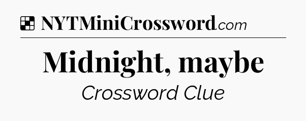 Solution: Midnight, maybe - NYT Crossword