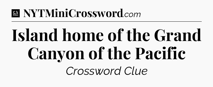 Island home of the Grand Canyon of the Pacific - LA Times Crossword