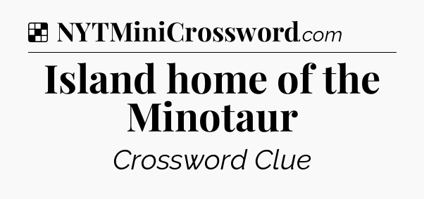 Solution: Island home of the Minotaur - NYT Crossword