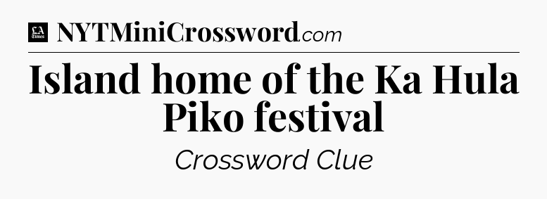 Island home of the Ka Hula Piko festival - LA Times Crossword