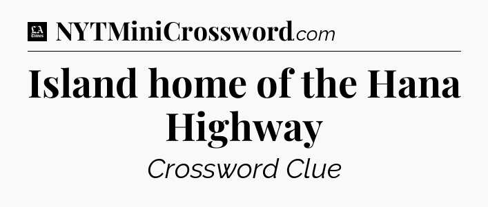 Island home of the Hana Highway - LA Times Crossword