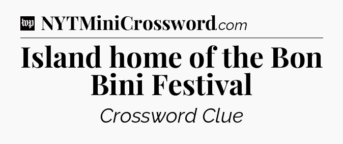 Island home of the Bon Bini Festival Crossword Clue