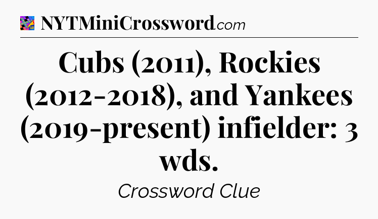Cubs (2011), Rockies (2012-2018), and Yankees (2019-present) infielder: 3 wds Crossword Clue