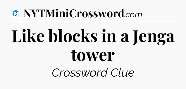 Like blocks in a Jenga tower Crossword Clue