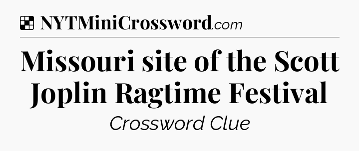 Solution: Missouri site of the Scott Joplin Ragtime Festival - NYT Crossword