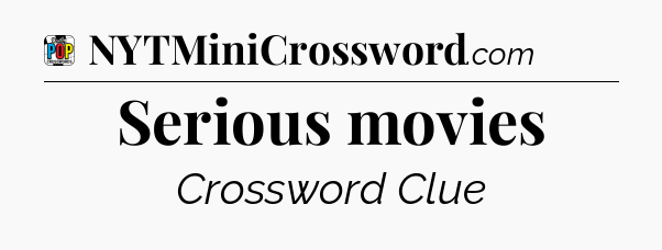 Serious movies Crossword Clue