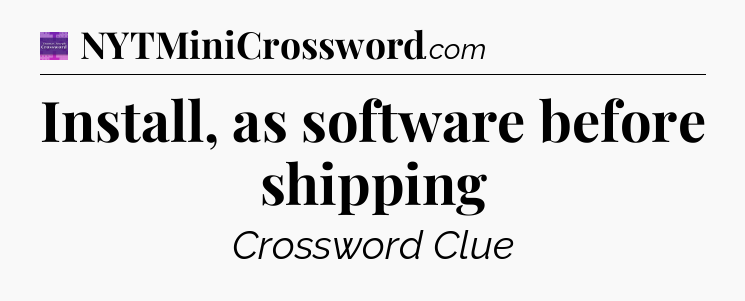 Install, as software before shipping - Thomas Joseph Crossword