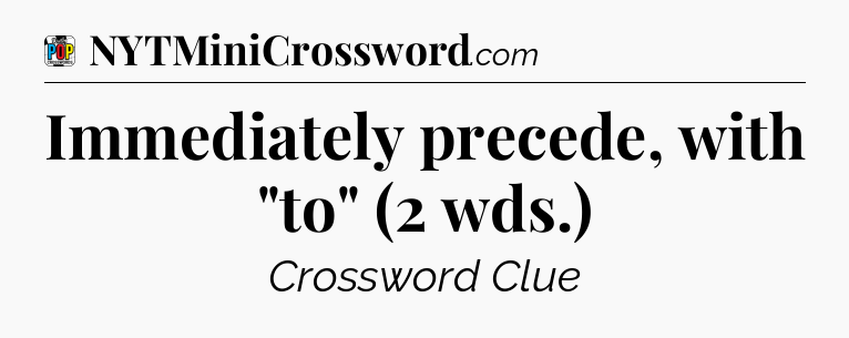 Immediately precede, with 