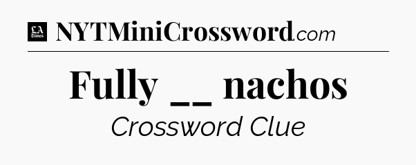 Fully __ nachos - LA Times Crossword