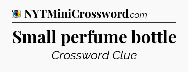 Small perfume bottle Crossword Clue