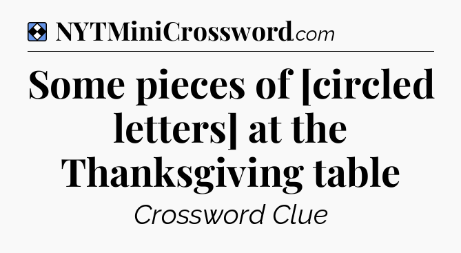 Solution: Some pieces of [circled letters] at the Thanksgiving table - NYT Mini Crossword