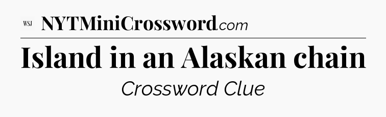 Island in an Alaskan chain - WSJ Crossword
