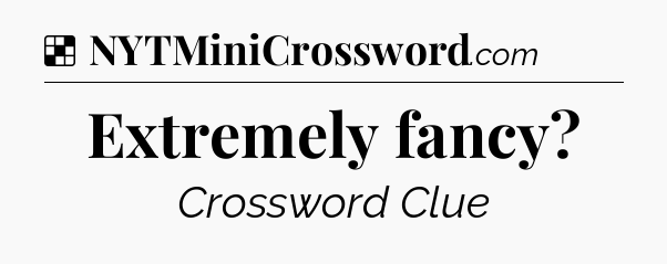 Solution: Extremely fancy - NYT Crossword