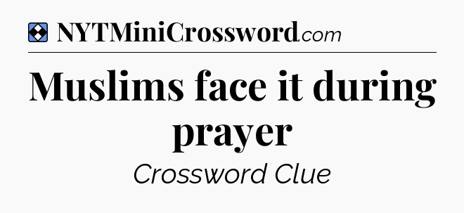 Solution: Muslims face it during prayer - NYT Mini Crossword