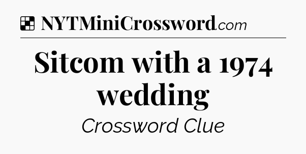 Solution: Sitcom with a 1974 wedding - NYT Crossword