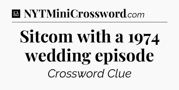 Sitcom with a 1974 wedding episode - LA Times Crossword