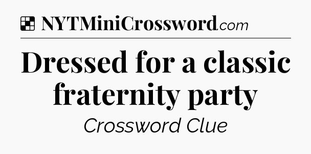Solution: Dressed for a classic fraternity party - NYT Crossword