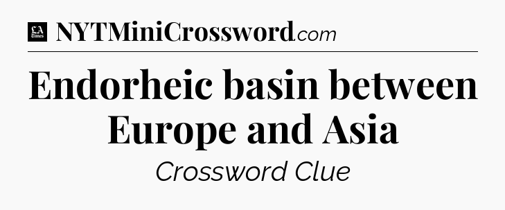Endorheic basin between Europe and Asia - LA Times Crossword
