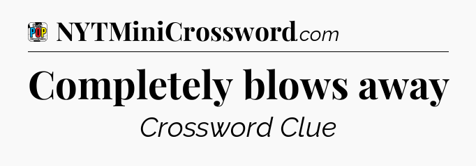 Completely blows away Crossword Clue