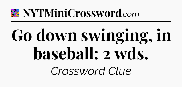Go down swinging, in baseball: 2 wds Crossword Clue