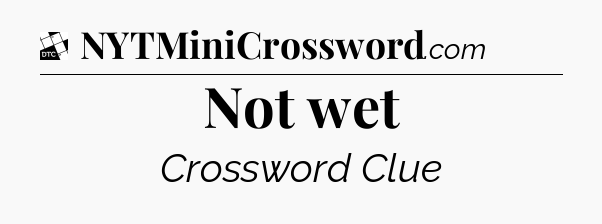Not wet - Daily Themed Classic Crossword