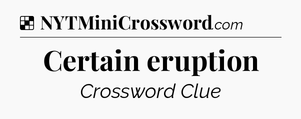 Solution: Certain eruption - NYT Crossword