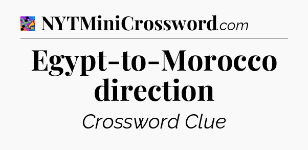 Egypt-to-Morocco direction Crossword Clue