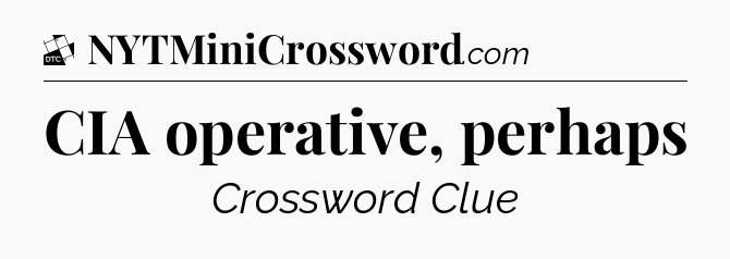CIA operative, perhaps - Daily Themed Mini Crossword