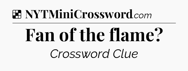 Solution: Fan of the flame - NYT Crossword
