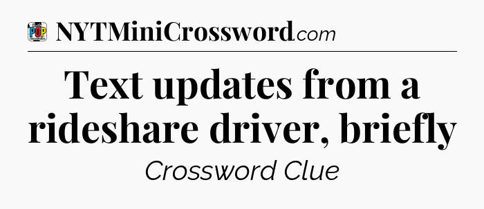 Text updates from a rideshare driver, briefly Crossword Clue
