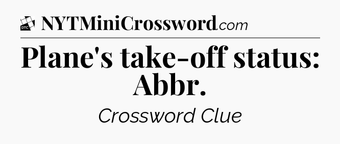 Plane's take-off status: Abbr - Daily Themed Classic Crossword