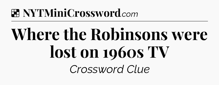 Solution: Where the Robinsons were lost on 1960s TV - NYT Crossword