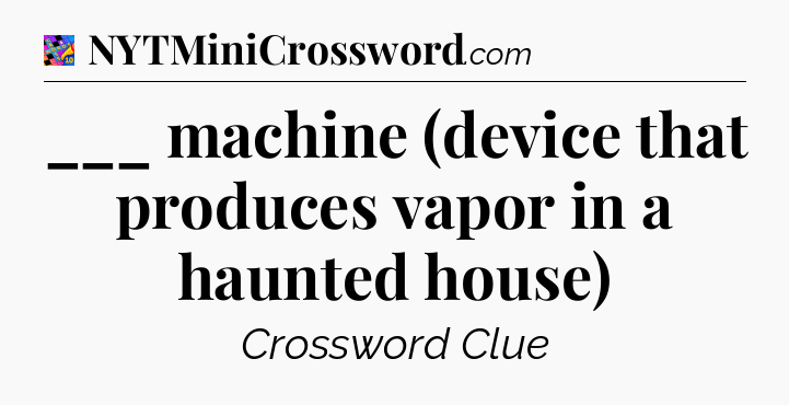 ___ machine (device that produces vapor in a haunted house) Crossword Clue